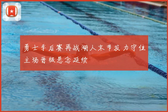 勇士季后赛再战湖人末节发力守住主场晋级悬念延续